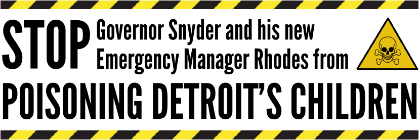 Stop Governor Snyder and his new Emergency Manager Rhodes from Poisoning Detroit’s Children